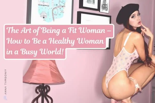The Art of Being a Fit Woman – How to Be a Healthy Woman in a Busy World!